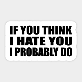 If You Think I Hate You I Probably Do Sticker